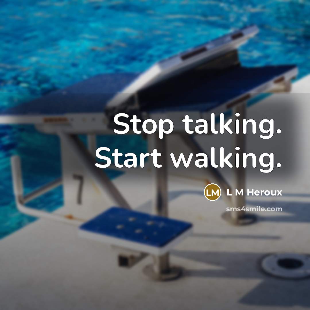 “Stop talking. Start walking.” quote by L M Heroux