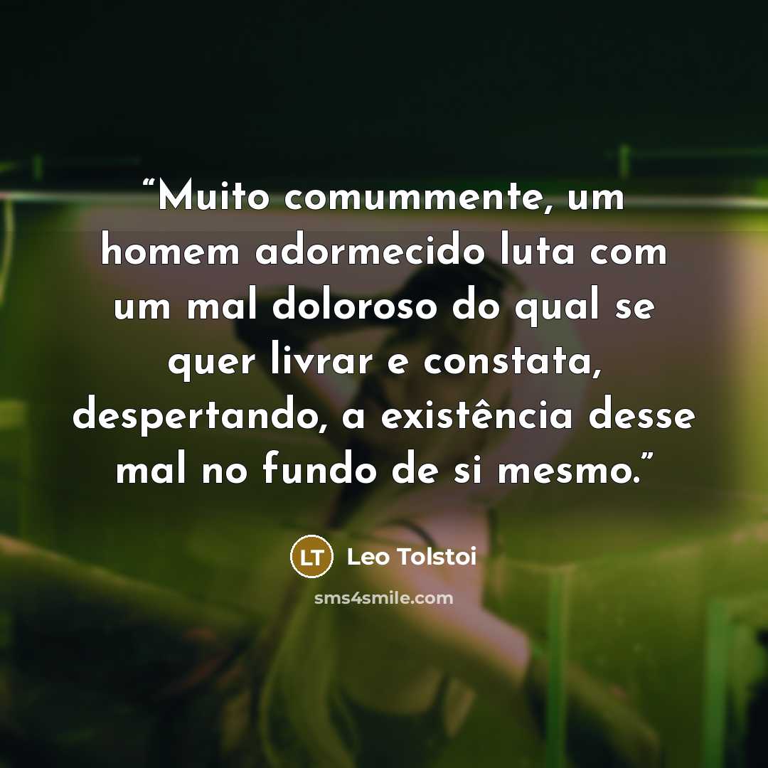 “Muito comummente, um homem adormecido luta com um mal doloroso do qual se quer livrar e constata, despertando, a existência desse mal no fundo de si mesmo.” quote by Leo Tolstoi