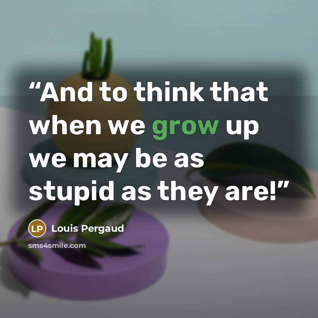 “And to think that when we grow up we may be as stupid as they are!” quote by Louis Pergaud
