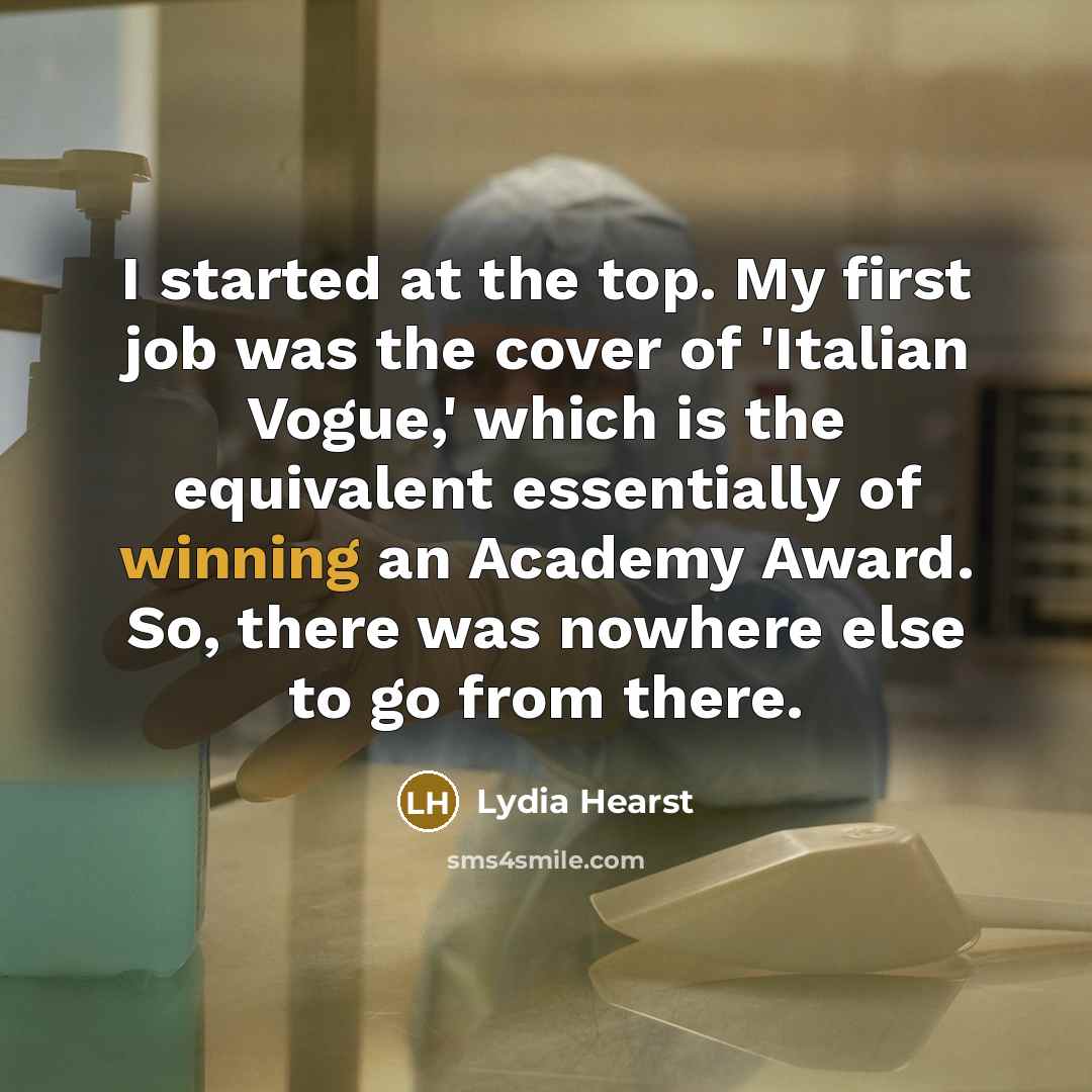 “I started at the top. My first job was the…” quote by Lydia Hearst