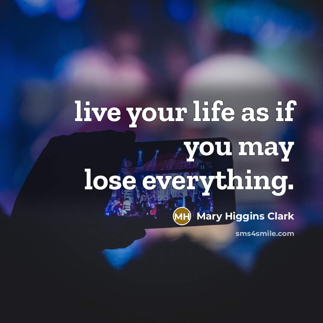 “live your life as if you may lose everything.…” quote by Mary Higgins Clark