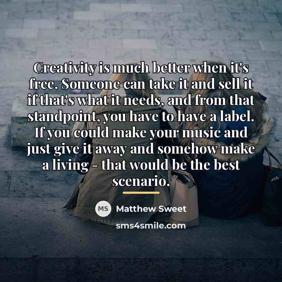 “Creativity is much better when it's free. Someone can take…” quote by Matthew Sweet