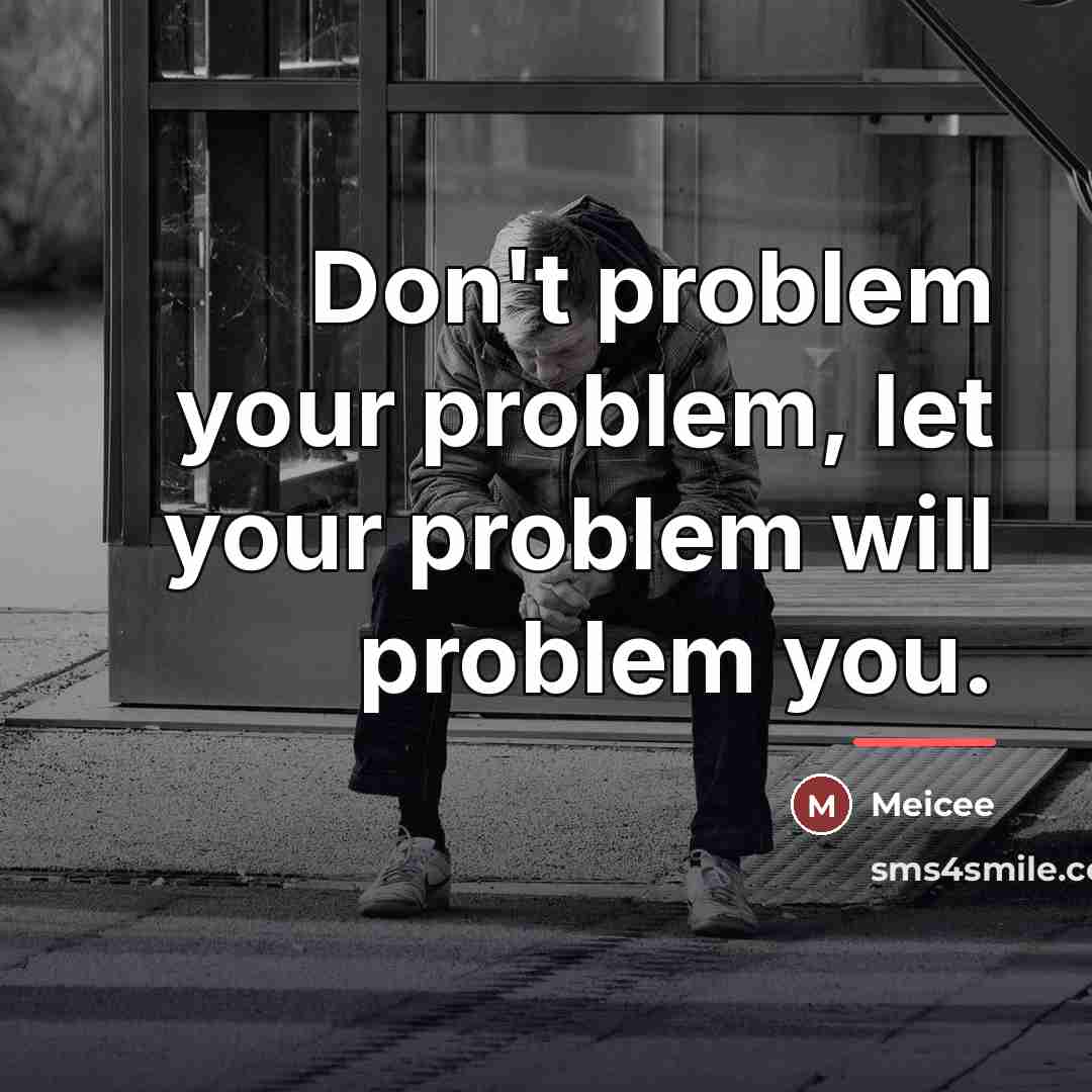 “Don't problem your problem, let your problem will problem you.…” quote by Meicee