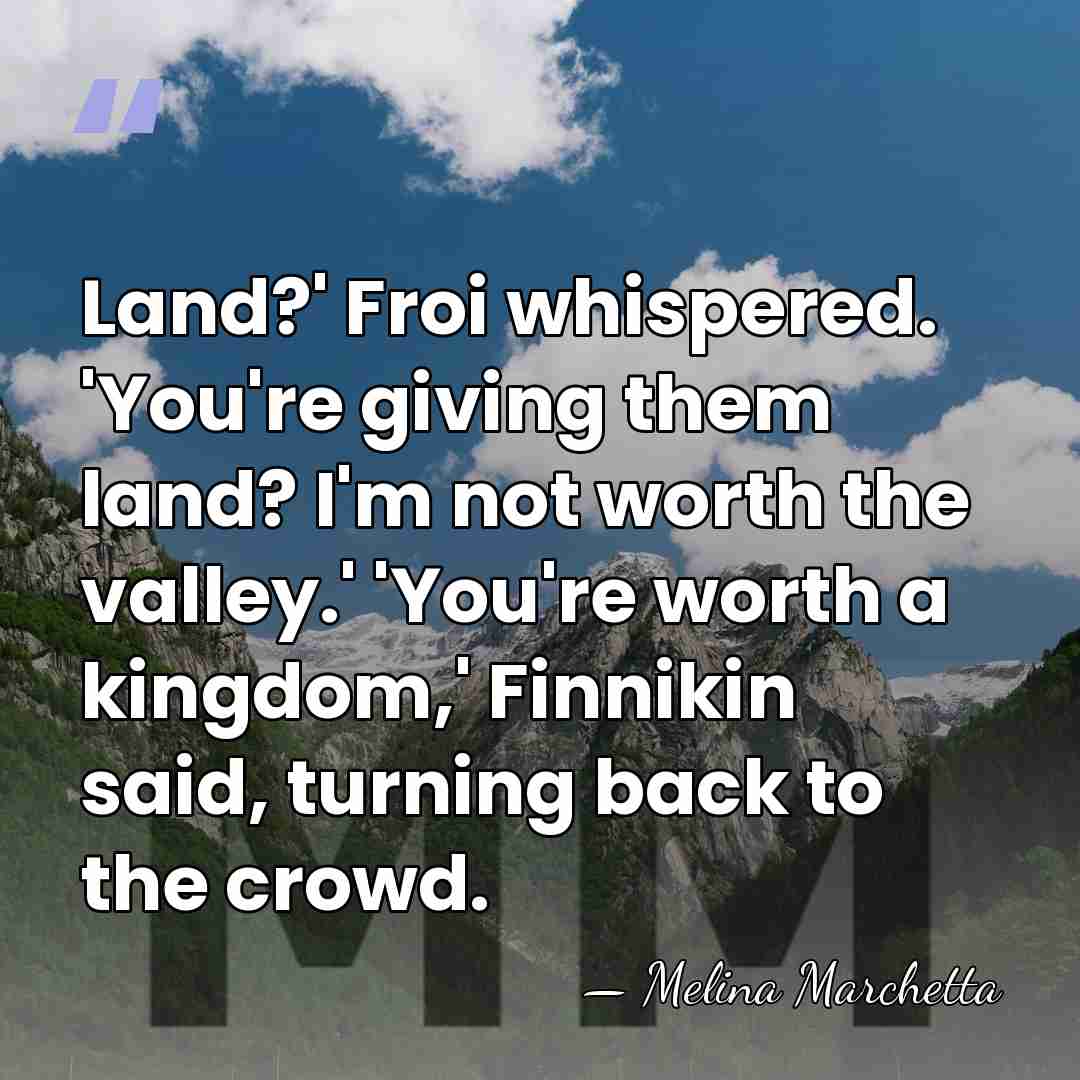 Land?' Froi whispered. 'You're giving them land? I'm not worth the valley.'&hellip; - Melina Marchetta
