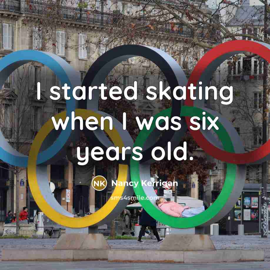 “I started skating when I was six years old.” quote by Nancy Kerrigan