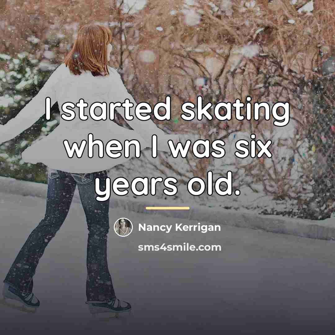 “I started skating when I was six years old.…” quote by Nancy Kerrigan