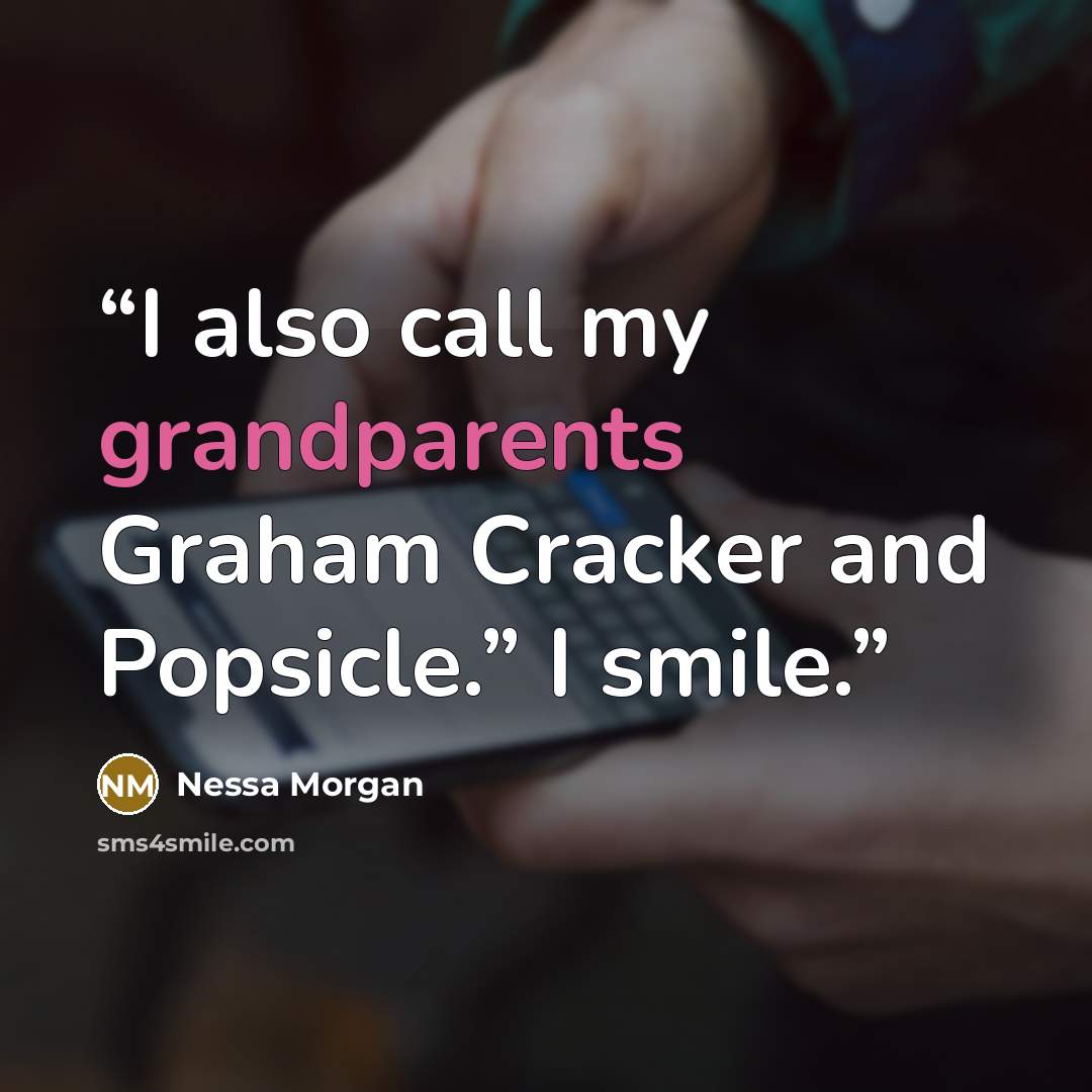 “I also call my grandparents Graham Cracker and Popsicle.” I smile.” quote by Nessa Morgan