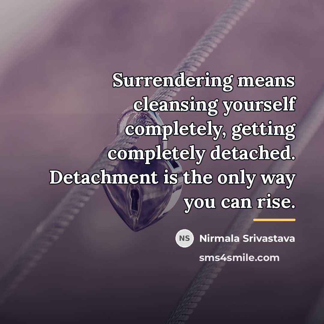 “Surrendering means cleansing yourself completely, getting completely detached. Detachment is…” quote by Nirmala Srivastava