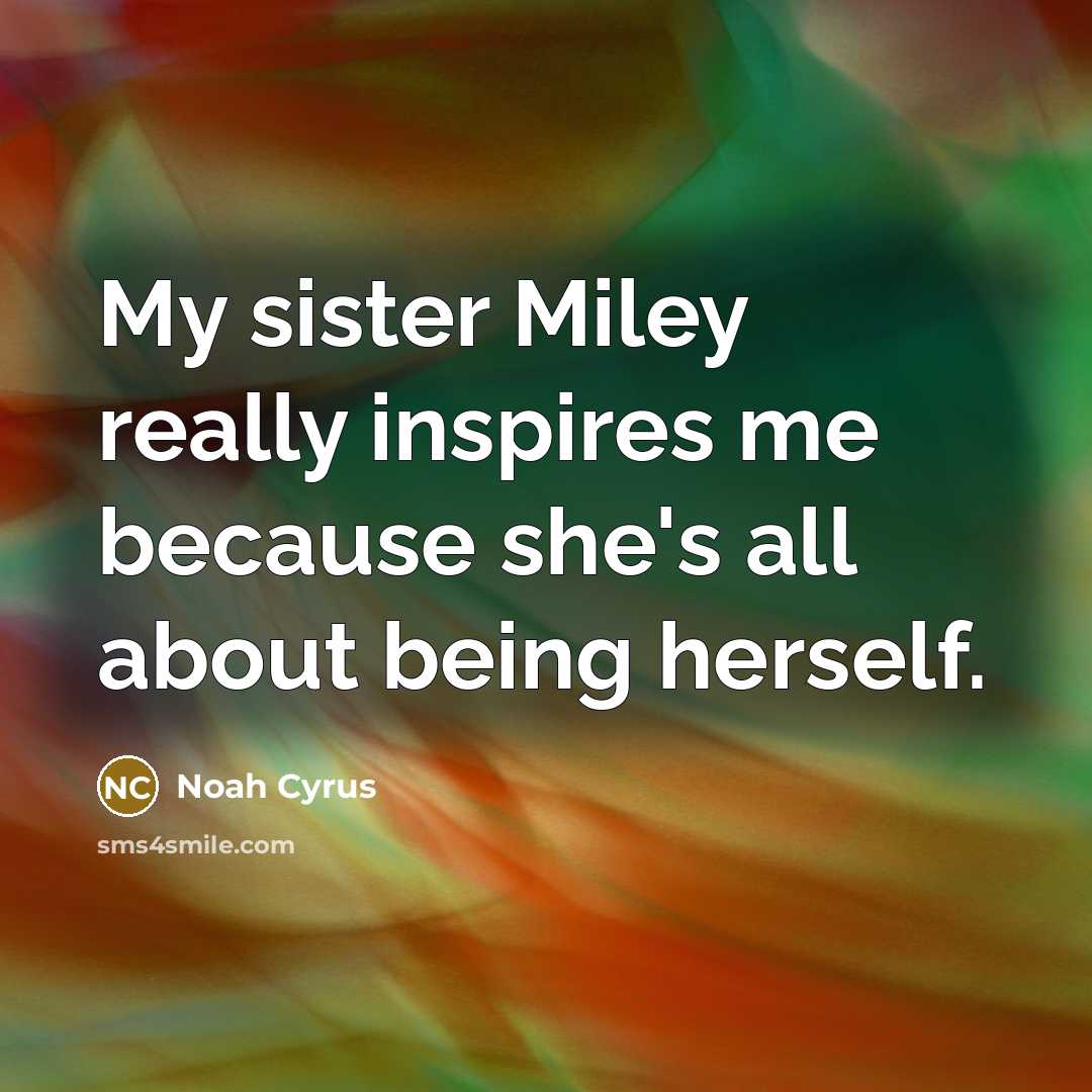“My sister Miley really inspires me because she's all about…” quote by Noah Cyrus