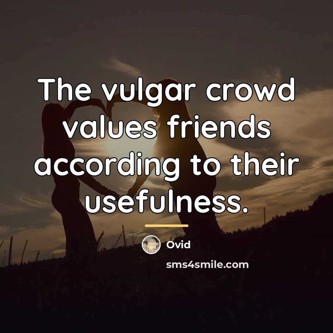 “The vulgar crowd values friends according to their usefulness.…” quote by Ovid