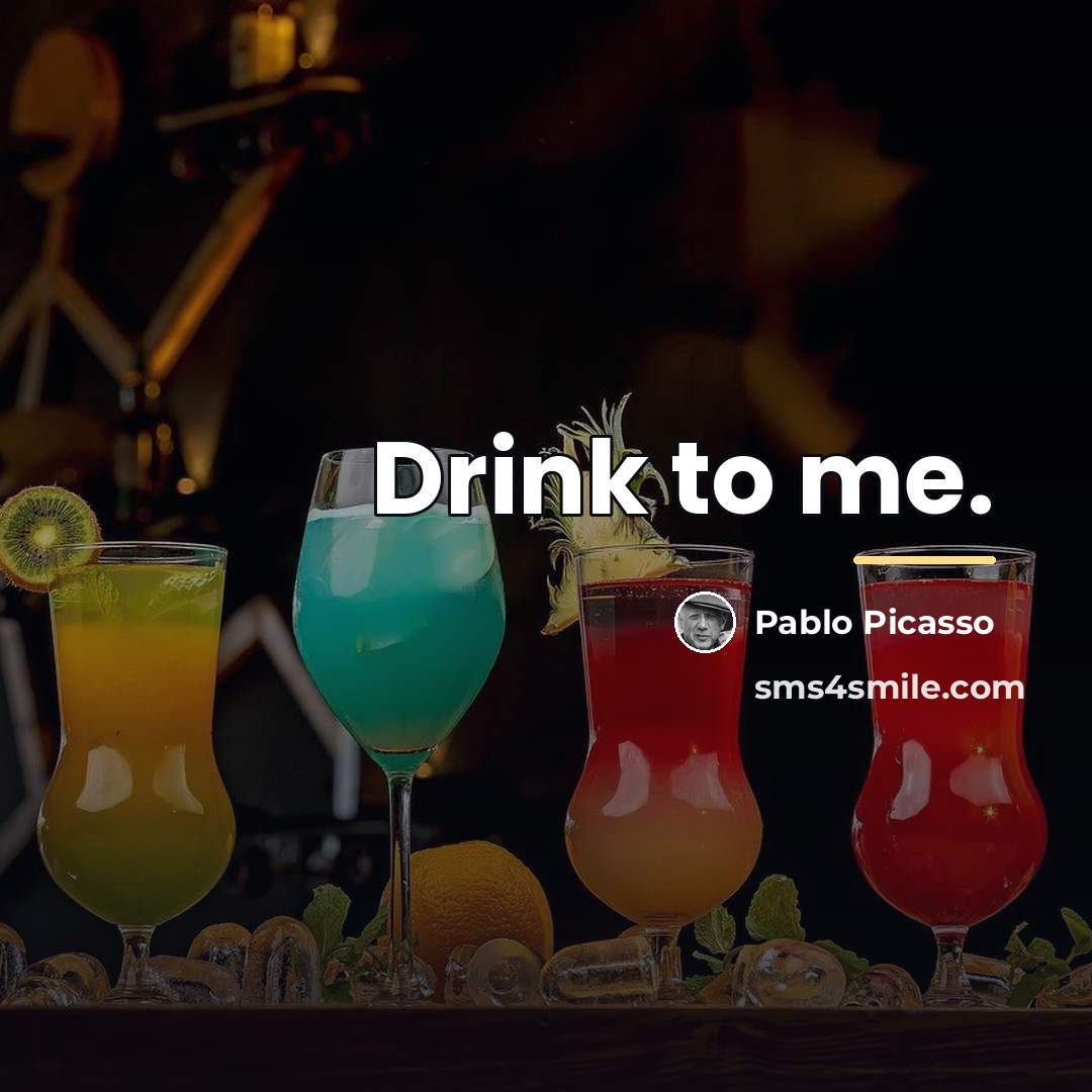 “Drink to me.…” quote by Pablo Picasso