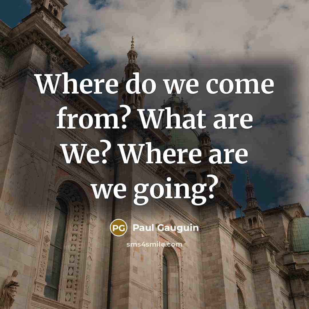 “Where do we come from? What are We? Where are…” quote by Paul Gauguin