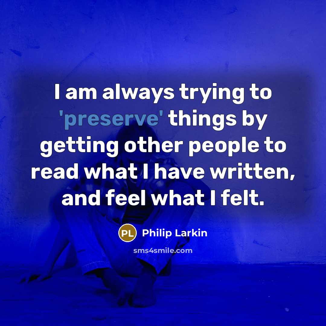 “I am always trying to 'preserve' things by getting other…” quote by Philip Larkin