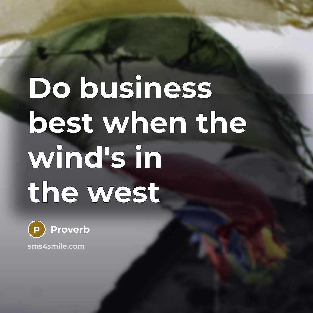 “Do business best when the wind's in the west…” quote by Proverb