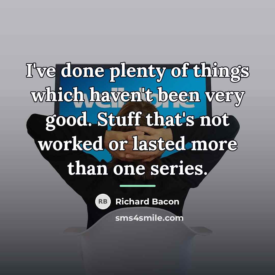 “I've done plenty of things which haven't been very good.…” quote by Richard Bacon