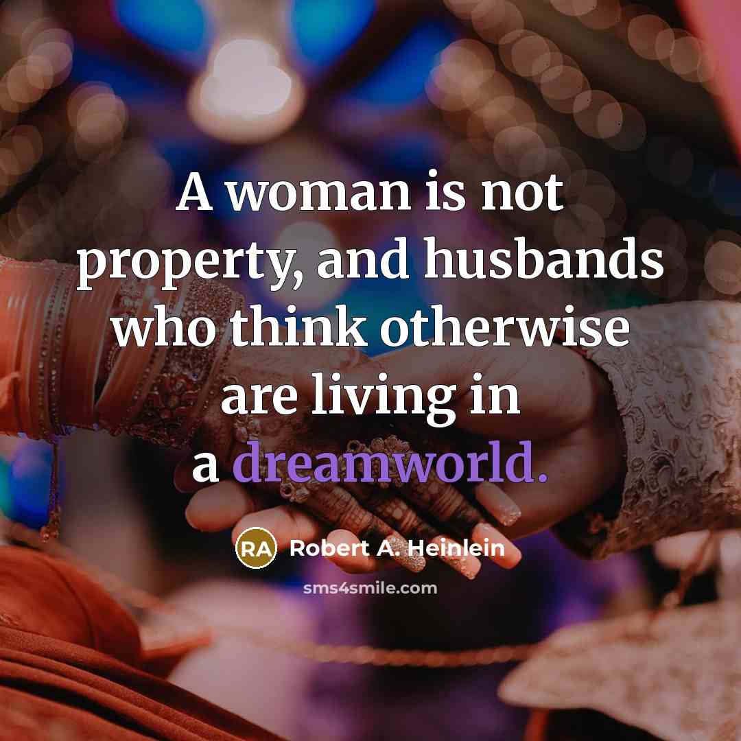 “A woman is not property, and husbands who think otherwise are living in a dreamworld.” quote by Robert A. Heinlein