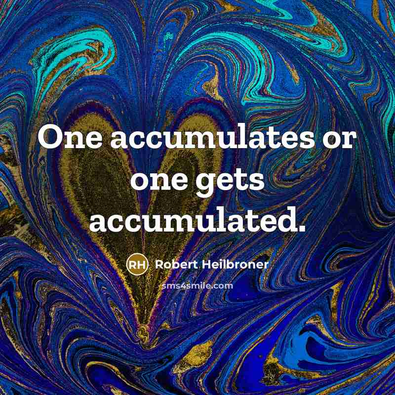 “One accumulates or one gets accumulated.” quote by Robert Heilbroner