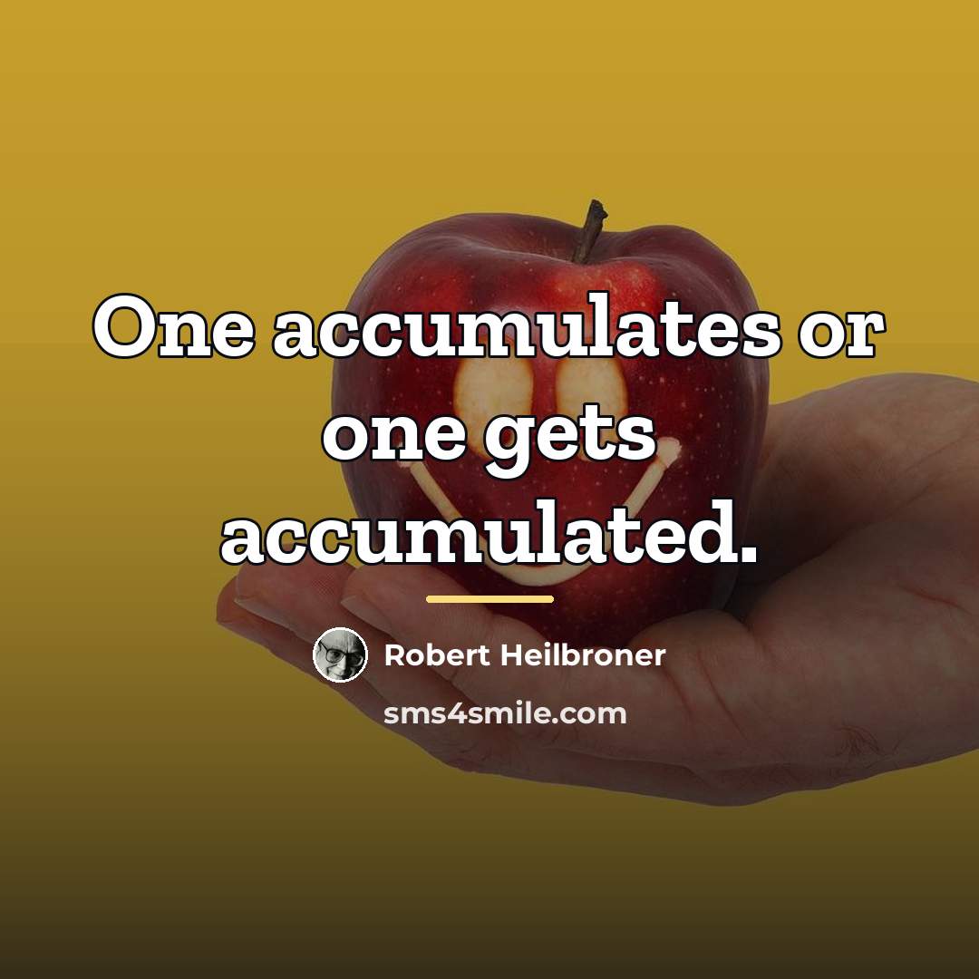 “One accumulates or one gets accumulated.…” quote by Robert Heilbroner