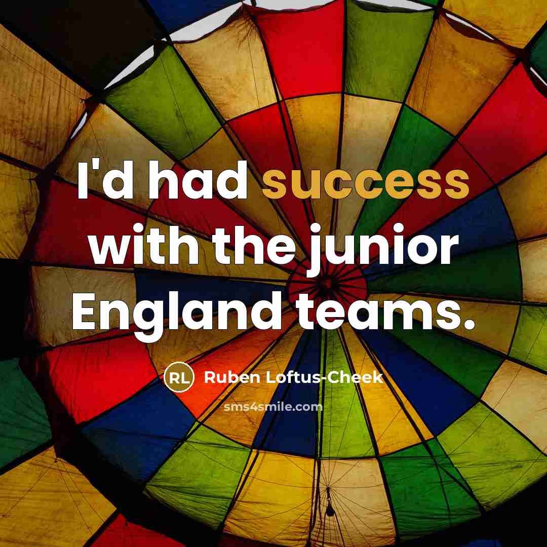 “I'd had success with the junior England teams.…” quote by Ruben Loftus-Cheek