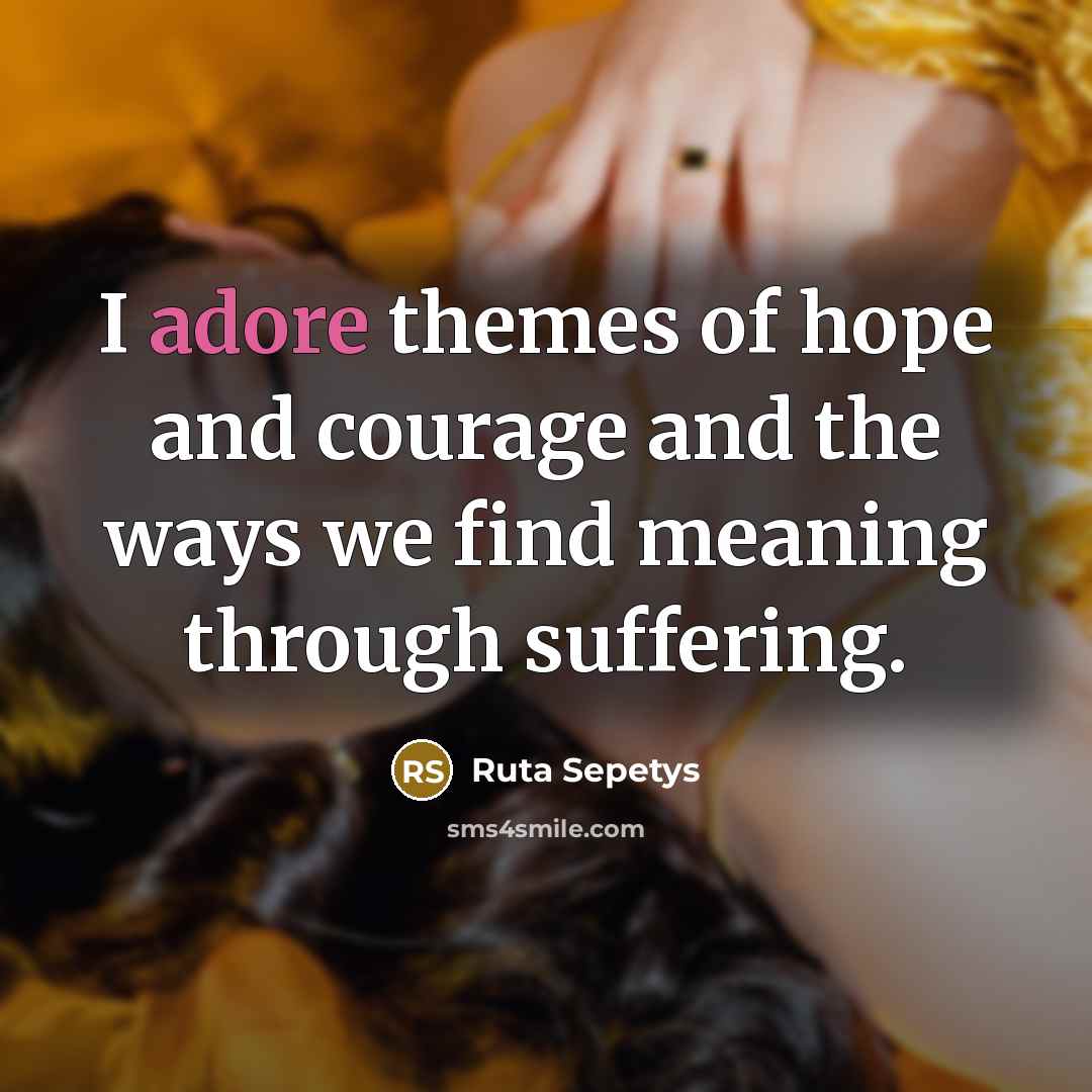 “I adore themes of hope and courage and the ways…” quote by Ruta Sepetys