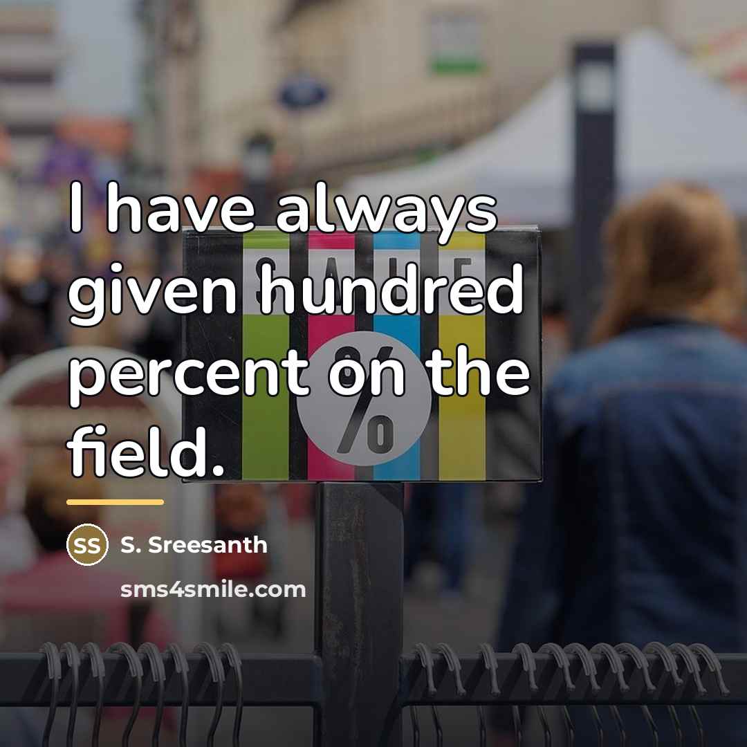 “I have always given hundred percent on the field.…” quote by S. Sreesanth
