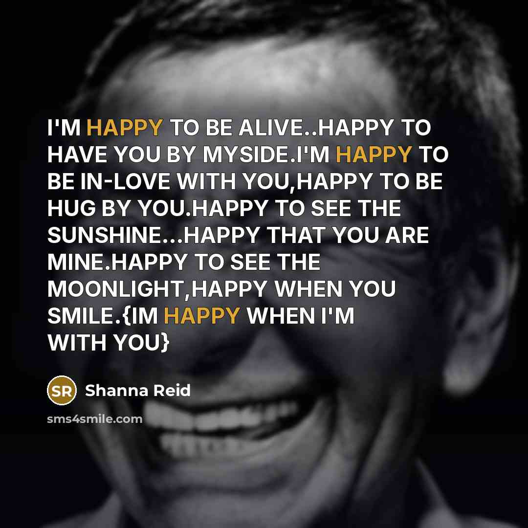 “I'M HAPPY TO BE ALIVE..HAPPY TO HAVE YOU BY MYSIDE.I'M…” quote by Shanna Reid
