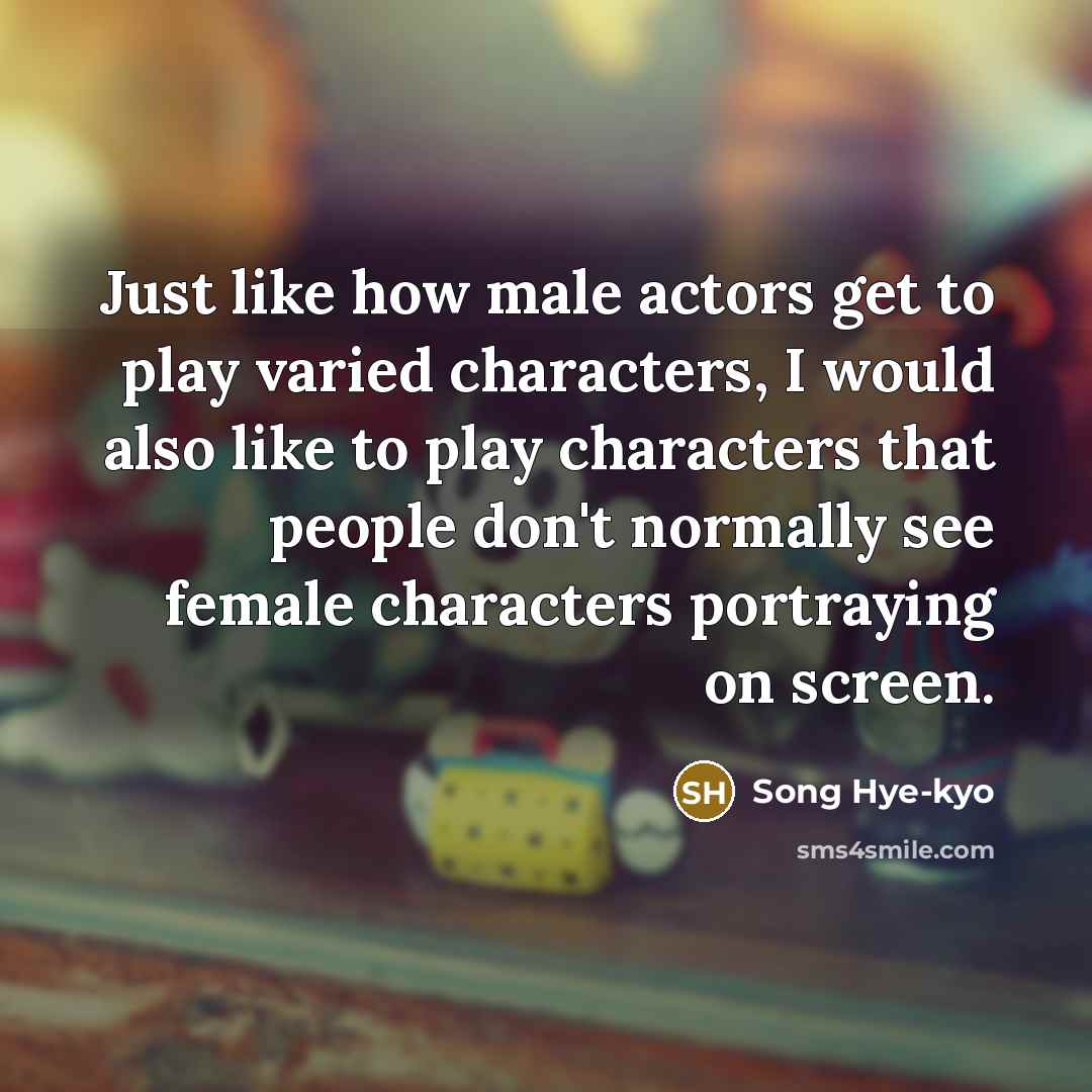 “Just like how male actors get to play varied characters,…” quote by Song Hye-kyo
