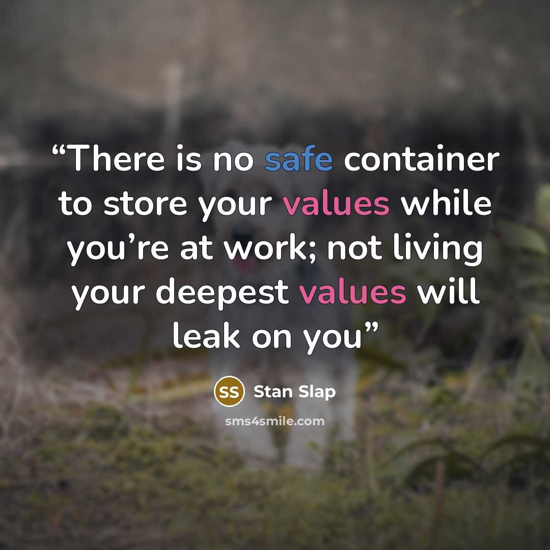 “There is no safe container to store your values while you’re at work; not living your deepest values will leak on you” quote by Stan Slap