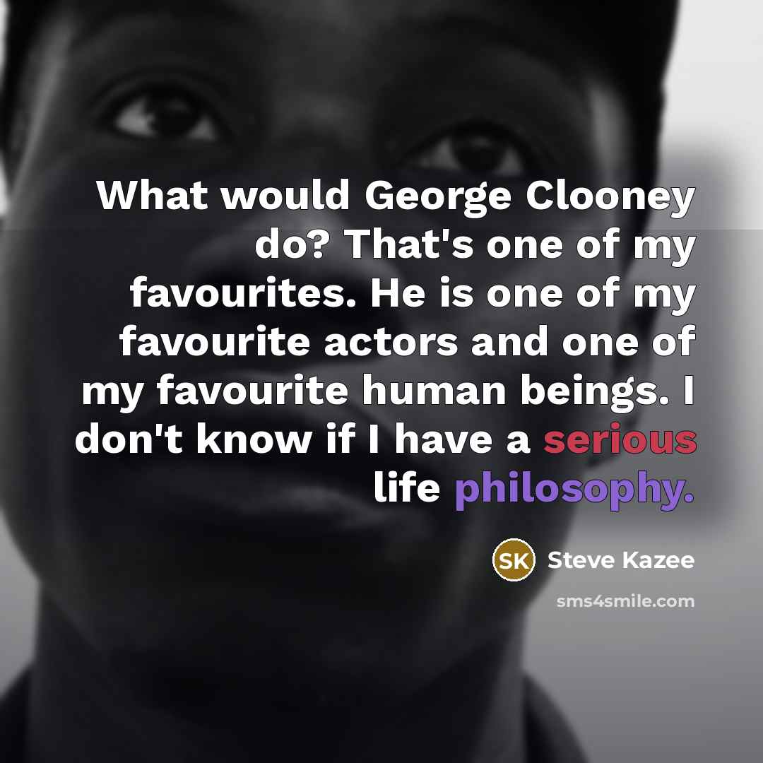 “What would George Clooney do? That's one of my favourites. He is one of my favourite actors and one of my favourite human beings. I don't know if I have a serious life philosophy.” quote by Steve Kazee