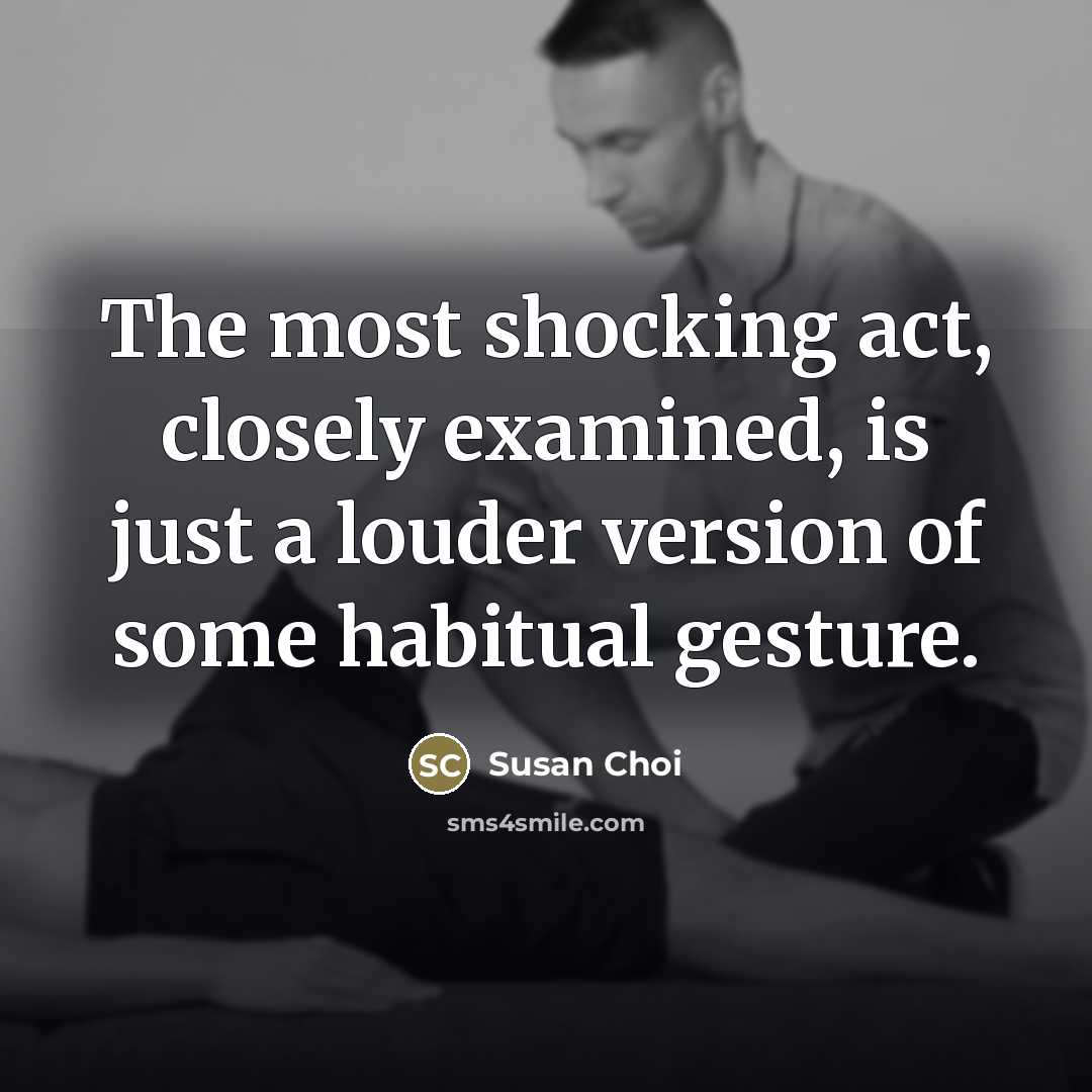 “The most shocking act, closely examined, is just a louder…” quote by Susan Choi