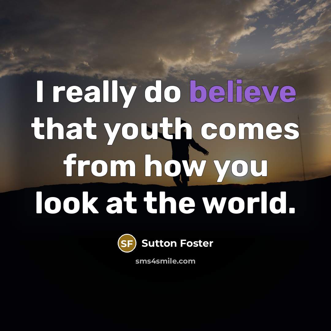 “I really do believe that youth comes from how you…” quote by Sutton Foster