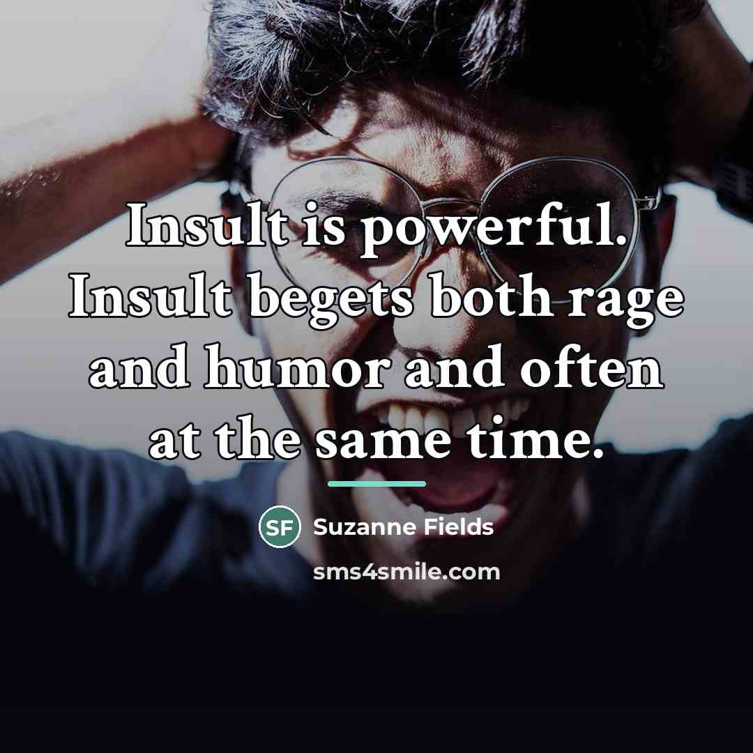 “Insult is powerful. Insult begets both rage and humor and…” quote by Suzanne Fields