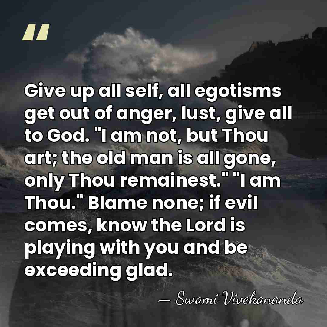 Give up all self, all egotisms get out of anger, lust, give&hellip; - Swami Vivekananda
