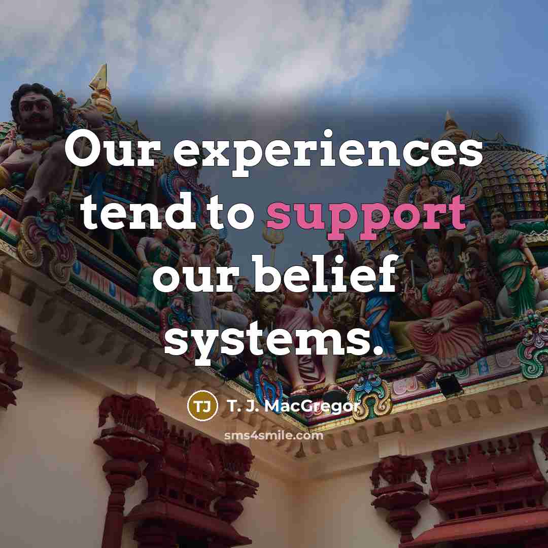 “Our experiences tend to support our belief systems.…” quote by T. J. MacGregor