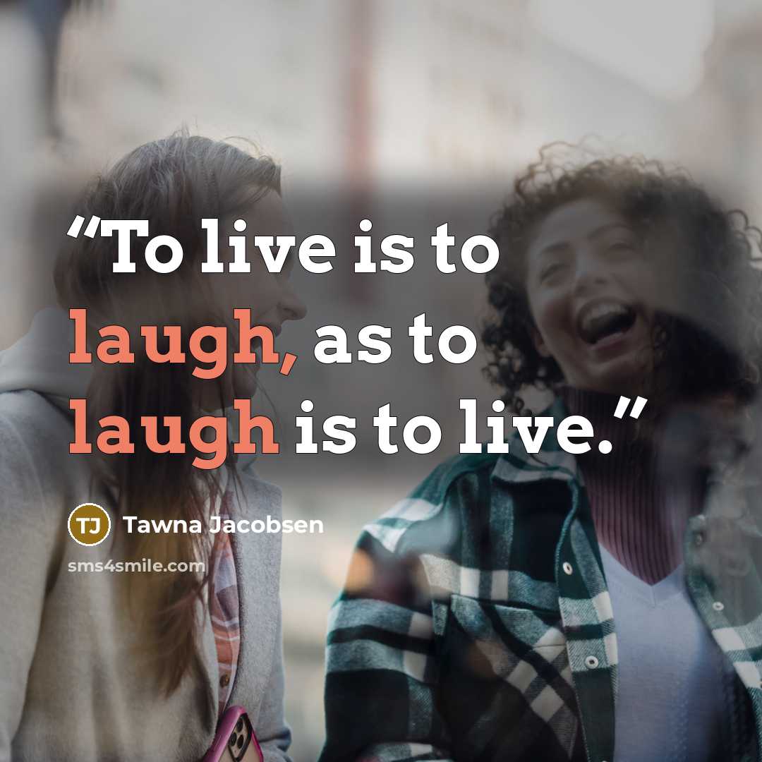 “To live is to laugh, as to laugh is to live.” quote by Tawna Jacobsen