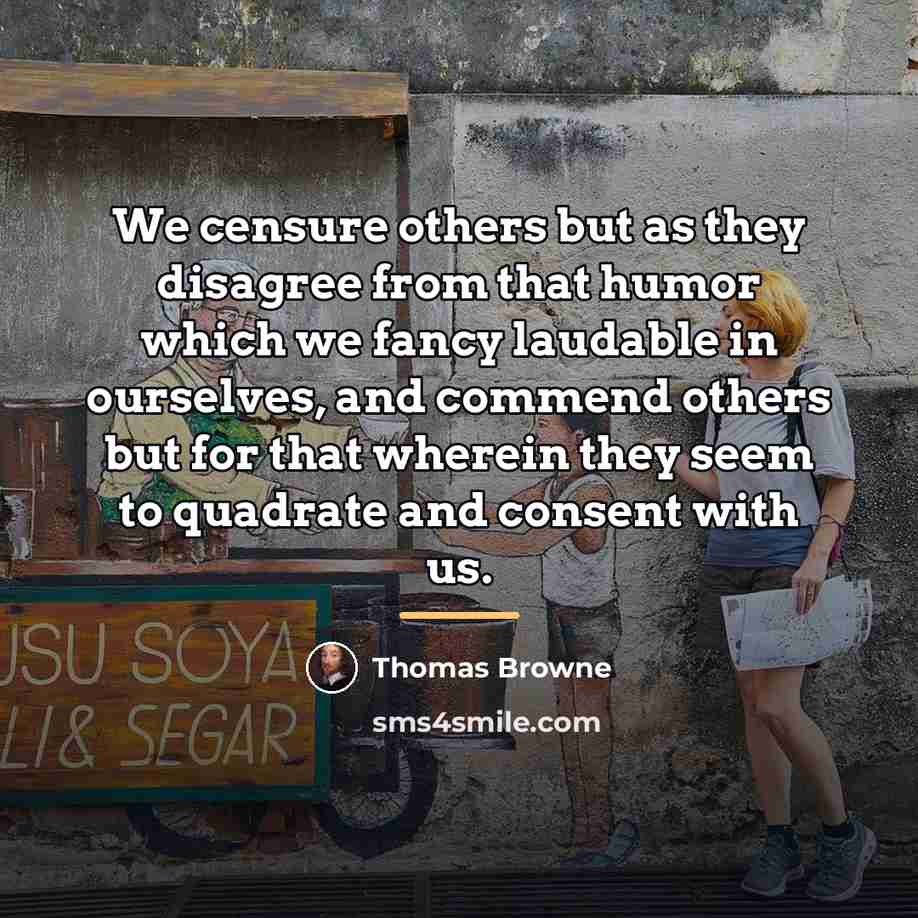 “We censure others but as they disagree from that humor…” quote by Thomas Browne