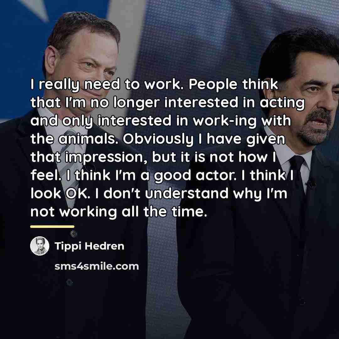 “I really need to work. People think that I'm no…” quote by Tippi Hedren