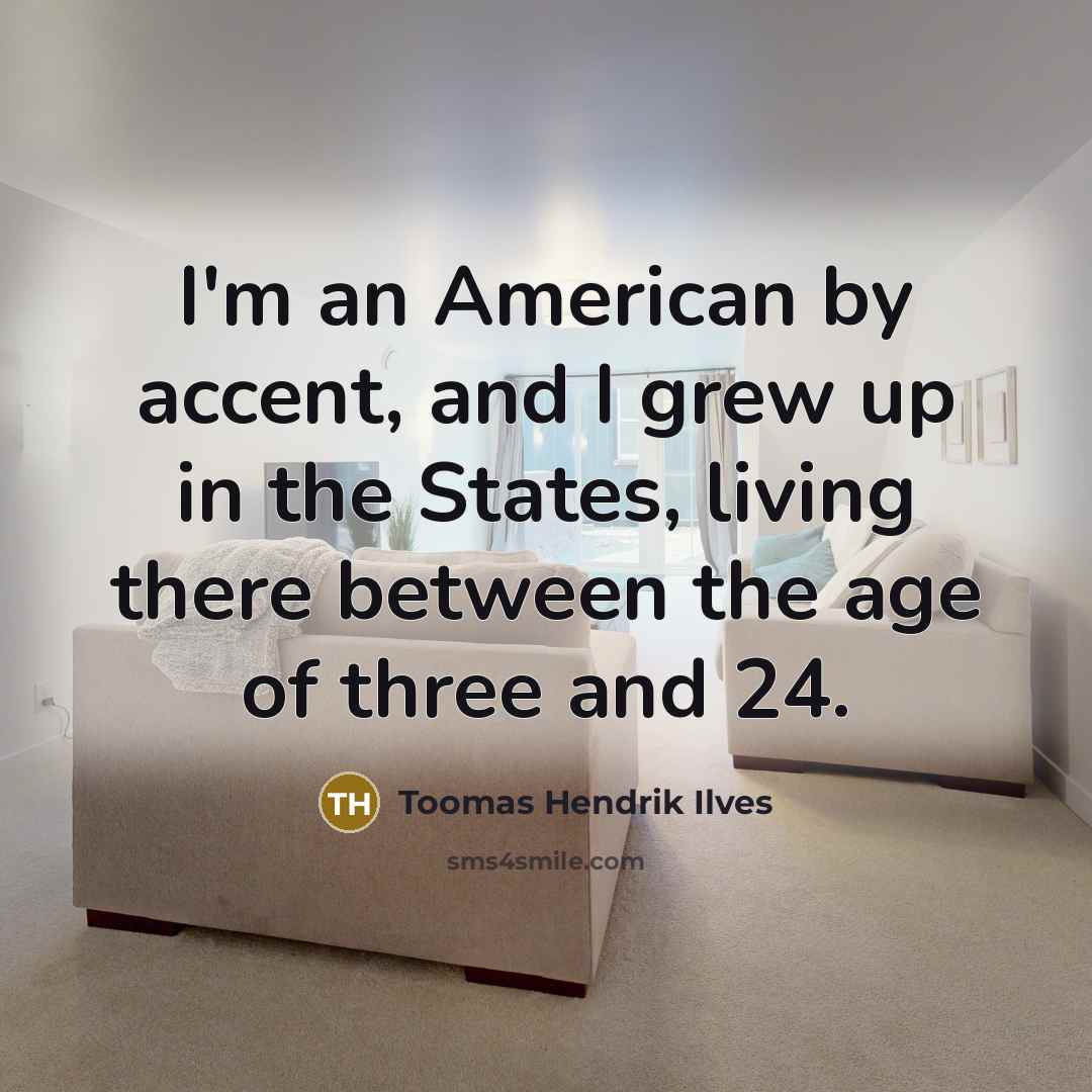 “I'm an American by accent, and I grew up in…” quote by Toomas Hendrik Ilves