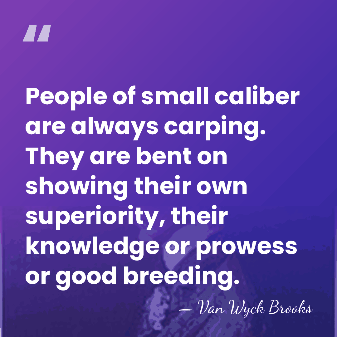 People of small caliber are always carping. They are bent on showing&hellip; - Van Wyck Brooks
