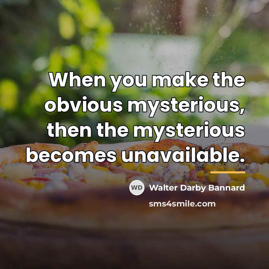 “When you make the obvious mysterious, then the mysterious becomes…” quote by Walter Darby Bannard
