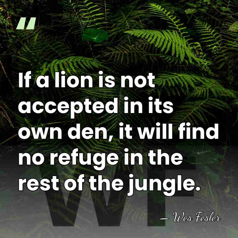 If a lion is not accepted in its own den, it will&hellip; - Wes Fesler