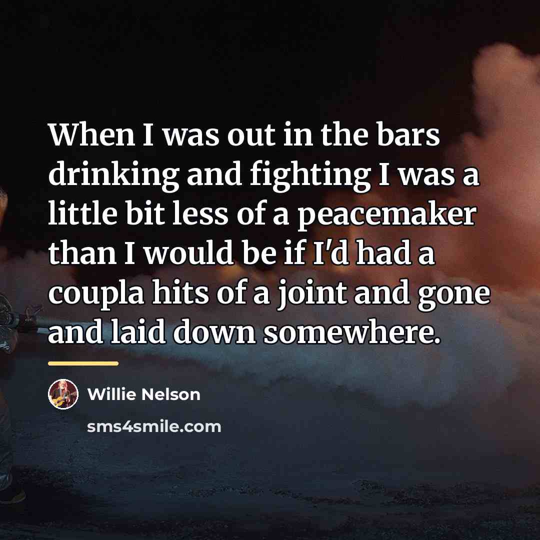 “When I was out in the bars drinking and fighting…” quote by Willie Nelson
