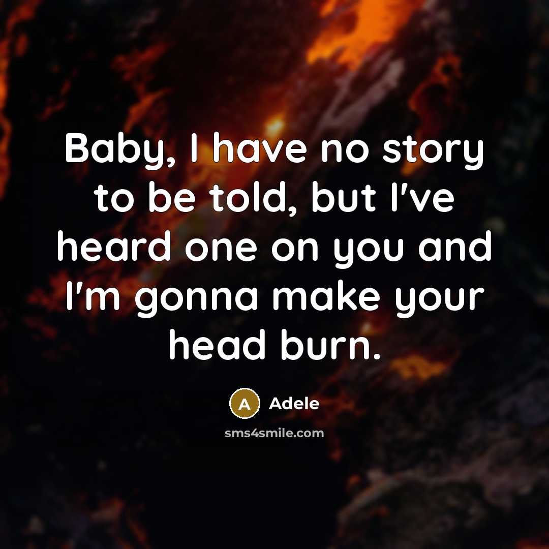 “Baby, I have no story to be told, but I've heard one on you and I'm gonna make your head burn.” quote by Adele