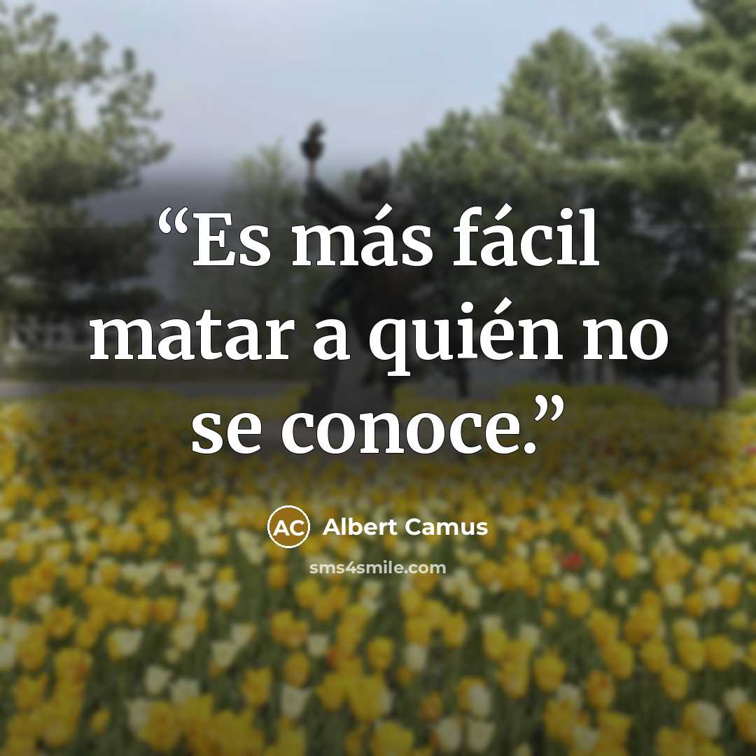 “Es más fácil matar a quién no se conoce.” quote by Albert Camus