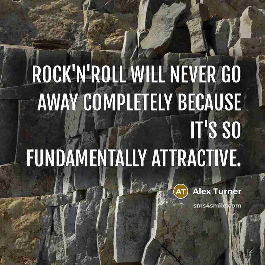“Rock'n'roll will never go away completely because it's so fundamentally…” quote by Alex Turner