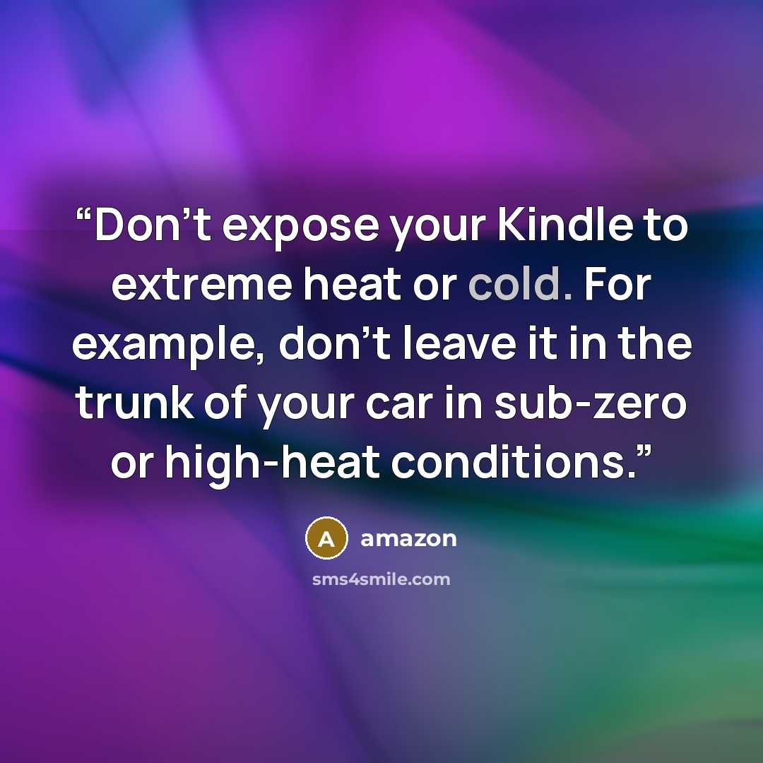 “Don't expose your Kindle to extreme heat or cold. For example, don't leave it in the trunk of your car in sub-zero or high-heat conditions.” quote by Amazon