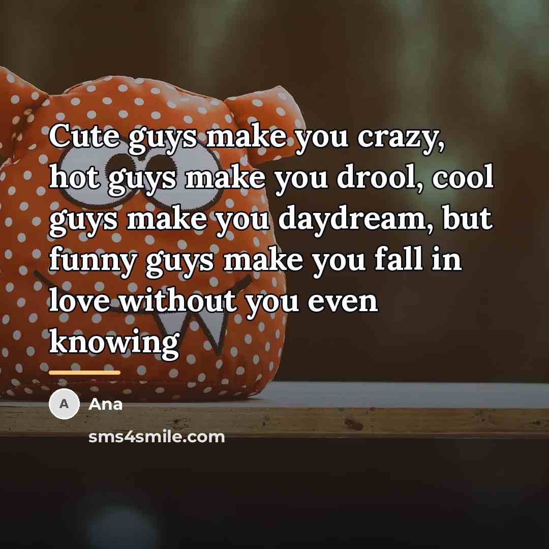 “Cute guys make you crazy, hot guys make you drool,…” quote by Ana
