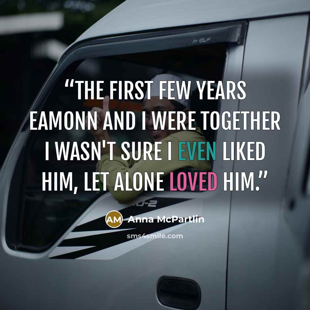 “The first few years eamonn and I were together I wasn't sure I even liked him, let alone loved him.” quote by Anna McPartlin