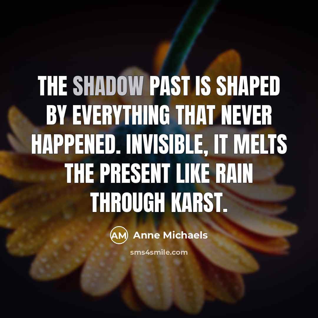 “The shadow past is shaped by everything that never happened.…” quote by Anne Michaels