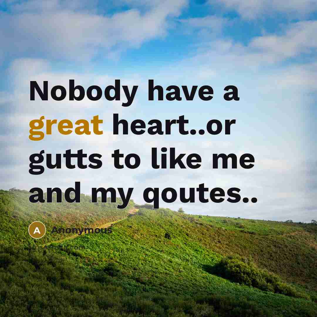 “Nobody have a great heart..or gutts to like me and my qoutes..” quote by Anonymous